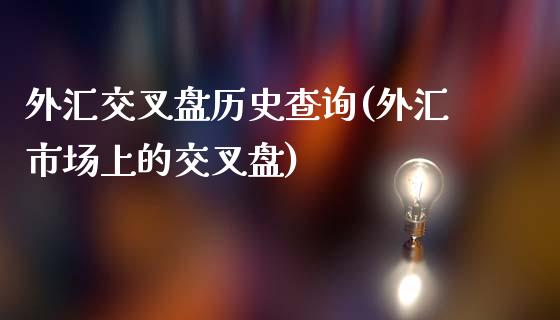 外汇交叉盘历史查询(外汇市场上的交叉盘)_https://www.liuyiidc.com_国际期货_第1张