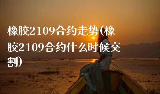 橡胶2109合约走势(橡胶2109合约什么时候交割)_https://www.liuyiidc.com_期货理财_第1张