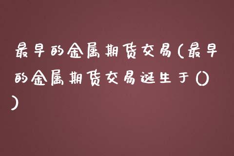 最早的金属期货交易(最早的金属期货交易诞生于())_https://www.liuyiidc.com_财经要闻_第1张