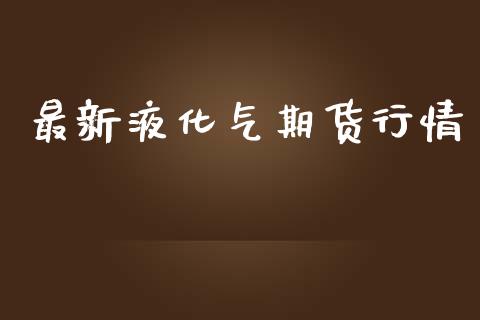 最新液化气期货行情_https://www.liuyiidc.com_恒生指数_第1张