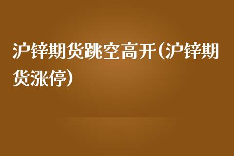 沪锌期货跳空高开(沪锌期货涨停)_https://www.liuyiidc.com_期货品种_第1张