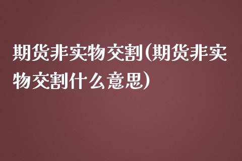 期货非实物交割(期货非实物交割什么意思)_https://www.liuyiidc.com_财经要闻_第1张