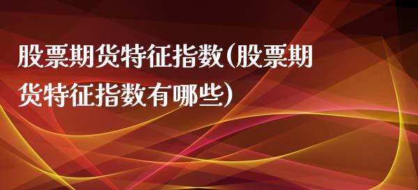 股票期货特征指数(股票期货特征指数有哪些)_https://www.liuyiidc.com_国际期货_第1张