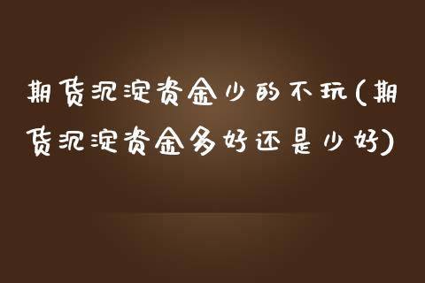 期货沉淀资金少的不玩(期货沉淀资金多好还是少好)_https://www.liuyiidc.com_期货软件_第1张