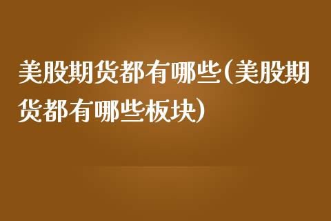 美股期货都有哪些(美股期货都有哪些板块)_https://www.liuyiidc.com_财经要闻_第1张