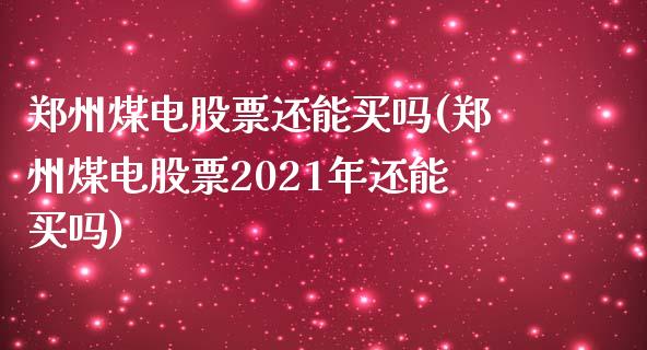 郑州煤电股票还能买吗(郑州煤电股票2021年还能买吗)_https://www.liuyiidc.com_期货知识_第1张