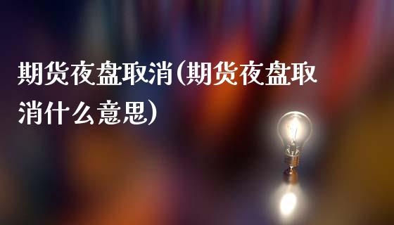 期货夜盘取消(期货夜盘取消什么意思)_https://www.liuyiidc.com_期货知识_第1张