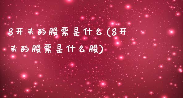 8开头的股票是什么(8开头的股票是什么股)_https://www.liuyiidc.com_股票理财_第1张