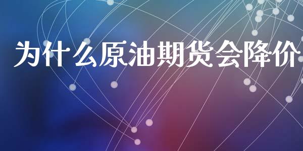 为什么原油期货会降价_https://www.liuyiidc.com_理财百科_第1张