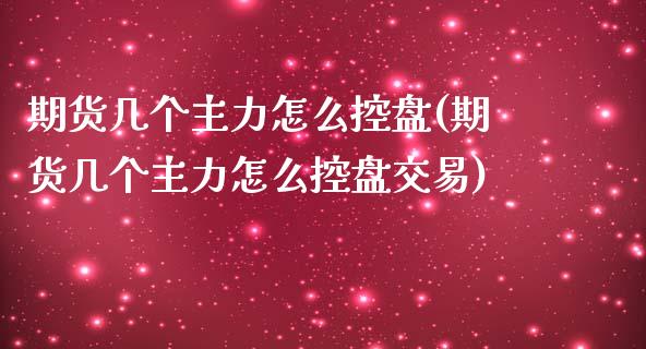 期货几个主力怎么控盘(期货几个主力怎么控盘交易)_https://www.liuyiidc.com_基金理财_第1张