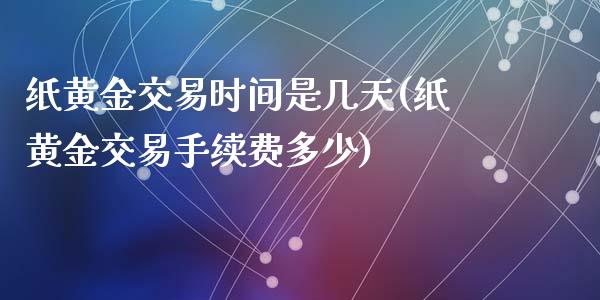 纸黄金交易时间是几天(纸黄金交易手续费多少)_https://www.liuyiidc.com_期货知识_第1张