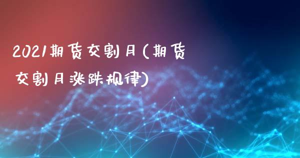 2021期货交割月(期货交割月涨跌规律)_https://www.liuyiidc.com_期货品种_第1张