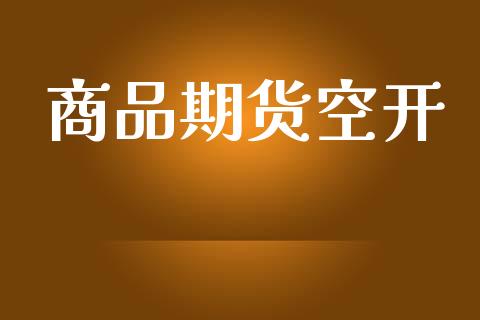 商品期货空开_https://www.liuyiidc.com_期货理财_第1张