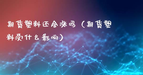 期货塑料还会涨吗（期货塑料受什么影响）_https://www.liuyiidc.com_恒生指数_第1张