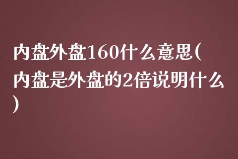 内盘外盘160什么意思(内盘是外盘的2倍说明什么)_https://www.liuyiidc.com_财经要闻_第1张