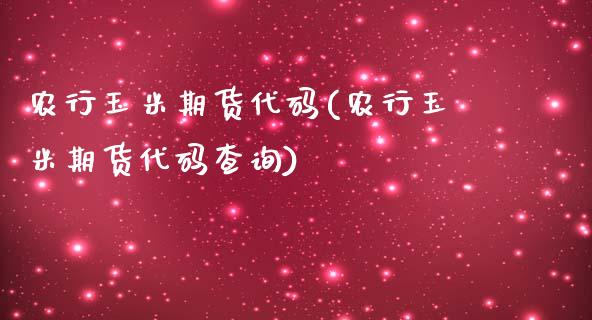 农行玉米期货代码(农行玉米期货代码查询)_https://www.liuyiidc.com_股票理财_第1张