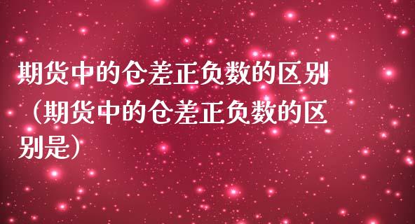 期货中的仓差正负数的区别（期货中的仓差正负数的区别是）_https://www.liuyiidc.com_理财百科_第1张