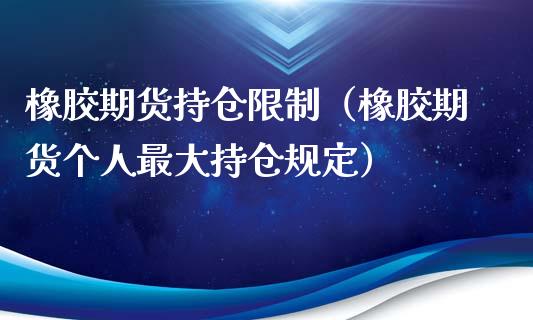 橡胶期货持仓（橡胶期货个人最大持仓规定）_https://www.liuyiidc.com_期货品种_第1张