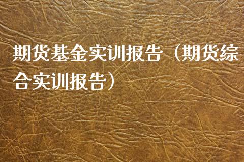 期货基金实训报告（期货综合实训报告）