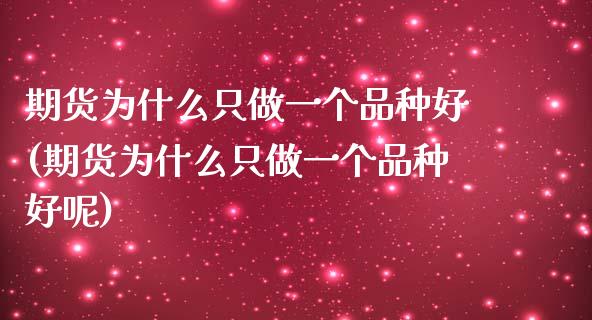 期货为什么只做一个品种好(期货为什么只做一个品种好呢)_https://www.liuyiidc.com_基金理财_第1张