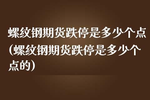 螺纹钢期货跌停是多少个点(螺纹钢期货跌停是多少个点的)_https://www.liuyiidc.com_期货交易所_第1张