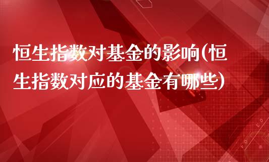 恒生指数对基金的影响(恒生指数对应的基金有哪些)_https://www.liuyiidc.com_国际期货_第1张