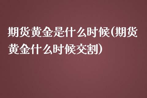 期货黄金是什么时候(期货黄金什么时候交割)_https://www.liuyiidc.com_理财品种_第1张