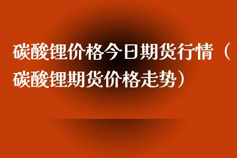 碳酸锂今日期货行情（碳酸锂期货走势）_https://www.liuyiidc.com_期货理财_第1张