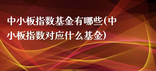 中小板指数基金有哪些(中小板指数对应什么基金)_https://www.liuyiidc.com_期货知识_第1张