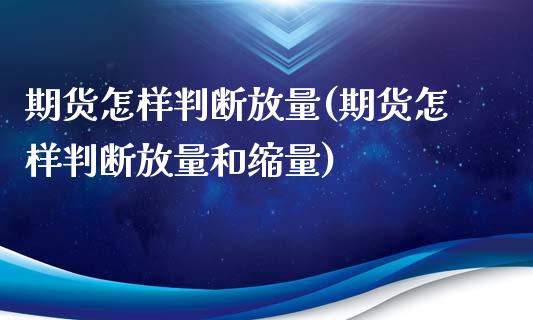 期货怎样判断放量(期货怎样判断放量和缩量)_https://www.liuyiidc.com_期货品种_第1张