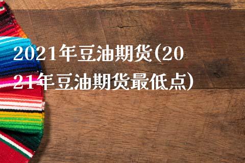 2021年豆油期货(2021年豆油期货最低点)_https://www.liuyiidc.com_期货理财_第1张