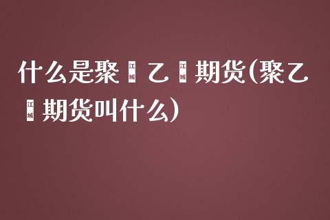 什么是聚苯乙烯期货(聚乙烯期货叫什么)_https://www.liuyiidc.com_期货品种_第1张