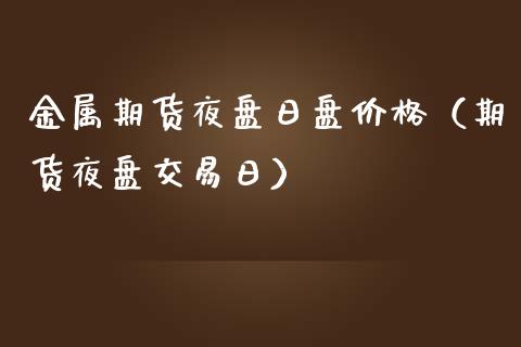 金属期货夜盘日盘（期货夜盘交易日）_https://www.liuyiidc.com_原油直播室_第1张