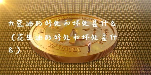 大豆油的好处和坏处是什么（花生油的好处和坏处是什么）_https://www.liuyiidc.com_黄金期货_第1张