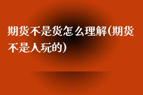 期货不是货怎么理解(期货不是人玩的)_https://www.liuyiidc.com_财经要闻_第1张