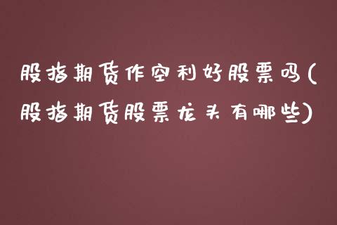 股指期货作空利好股票吗(股指期货股票龙头有哪些)_https://www.liuyiidc.com_期货交易所_第1张