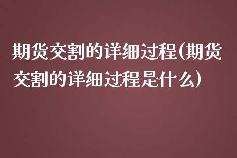 期货交割的详细过程(期货交割的详细过程是什么)_https://www.liuyiidc.com_期货知识_第1张