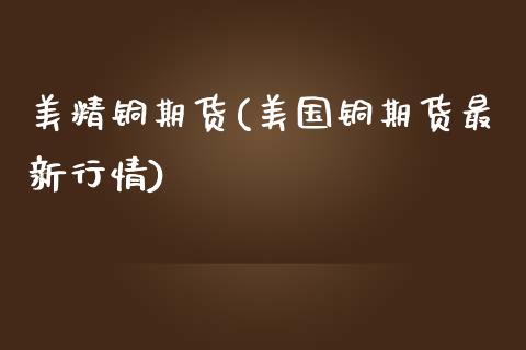 美精铜期货(美国铜期货最新行情)_https://www.liuyiidc.com_国际期货_第1张