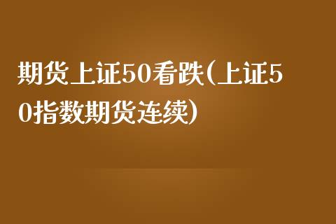 期货上证50看跌(上证50指数期货连续)_https://www.liuyiidc.com_基金理财_第1张