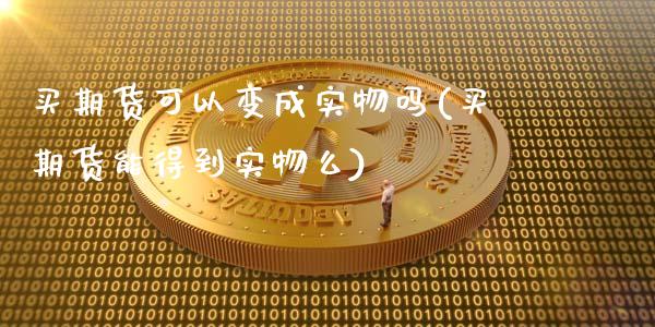 买期货可以变成实物吗(买期货能得到实物么)_https://www.liuyiidc.com_理财品种_第1张