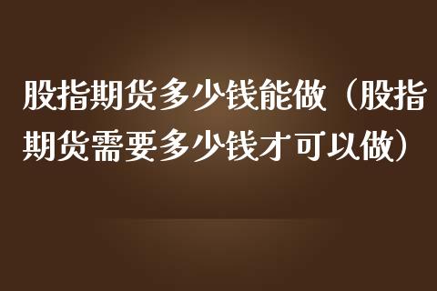 股指期货多少钱能做（股指期货需要多少钱才可以做）_https://www.liuyiidc.com_股票理财_第1张