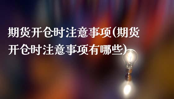 期货开仓时注意事项(期货开仓时注意事项有哪些)_https://www.liuyiidc.com_财经要闻_第1张