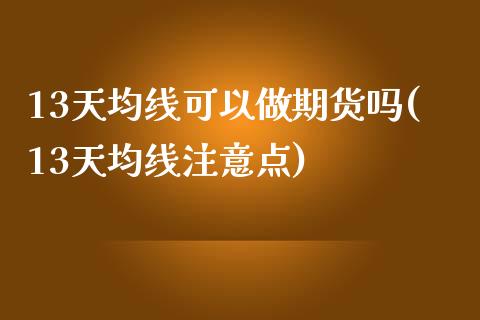 13天均线可以做期货吗(13天均线注意点)_https://www.liuyiidc.com_期货交易所_第1张