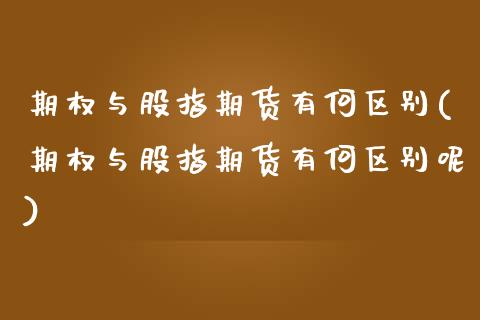 期权与股指期货有何区别(期权与股指期货有何区别呢)_https://www.liuyiidc.com_期货交易所_第1张