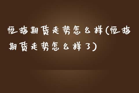 恒指期货走势怎么样(恒指期货走势怎么样了)_https://www.liuyiidc.com_国际期货_第1张