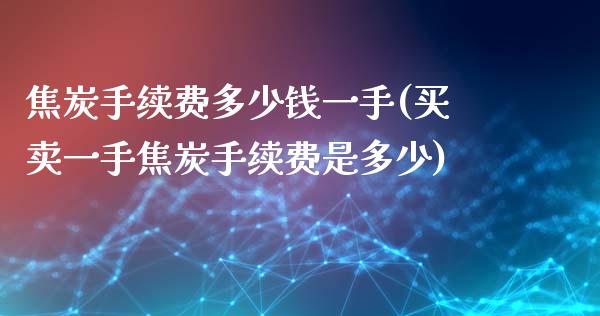 焦炭手续费多少钱一手(买卖一手焦炭手续费是多少)_https://www.liuyiidc.com_理财百科_第1张