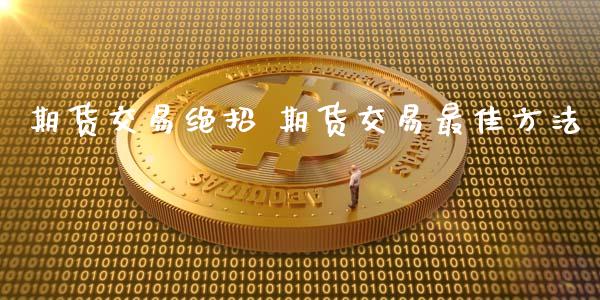 期货交易绝招 期货交易最佳方法_https://www.liuyiidc.com_期货理财_第1张