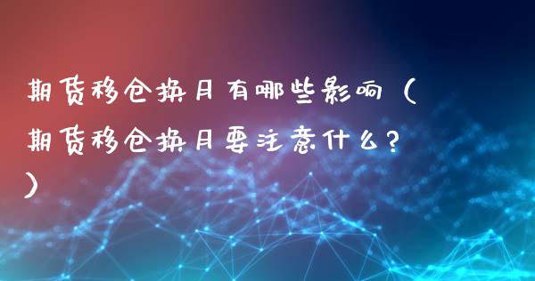 期货移仓换月有哪些影响（期货移仓换月要注意什么?）_https://www.liuyiidc.com_期货理财_第1张