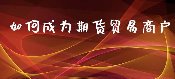 如何成为期货贸易商户_https://www.liuyiidc.com_黄金期货_第1张