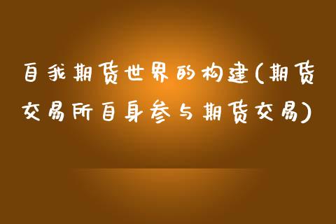 自我期货世界的构建(期货交易所自身参与期货交易)_https://www.liuyiidc.com_期货知识_第1张